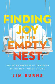 Title: Finding Joy in the Empty Nest: Discover Purpose and Passion in the Next Phase of Life, Author: Jim Burns