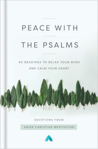 Title: Peace with the Psalms: 40 Readings to Relax Your Mind and Calm Your Heart, Author: Abide Christian Meditation