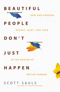 Textbook download free Beautiful People Don't Just Happen: How God Redeems Regret, Hurt, and Fear in the Making of Better Humans 9780310363453  in English by Scott Sauls