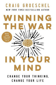 Title: Winning the War in Your Mind: Change Your Thinking, Change Your Life, Author: Craig Groeschel