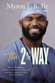 Title: The 2% Way: How a Philosophy of Small Improvements Took Me to Oxford, the NFL, and Neurosurgery, Author: Myron L. Rolle
