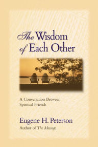 Title: The Wisdom of Each Other: A Conversation Between Spiritual Friends, Author: Eugene H. Peterson