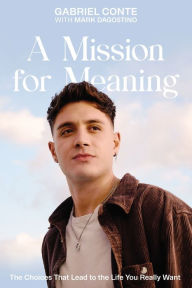 Title: A Mission for Meaning: The Choices That Lead to the Life You Really Want, Author: Gabriel Conte