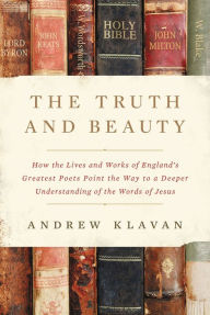 Read books online free without download The Truth and Beauty: How the Lives and Works of England's Greatest Poets Point the Way to a Deeper Understanding of the Words of Jesus 9780310364627 by Andrew Klavan DJVU iBook FB2 English version