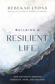 Title: Building a Resilient Life: How Adversity Awakens Strength, Hope, and Meaning, Author: Rebekah Lyons