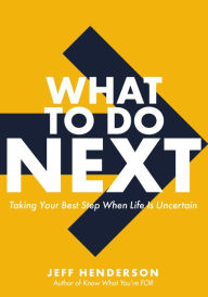 Title: What to Do Next: Taking Your Best Step When Life Is Uncertain, Author: Jeff Henderson