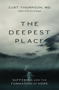 Title: The Deepest Place: Suffering and the Formation of Hope, Author: Curt Thompson MD