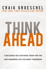 Free downloadable online textbooks Think Ahead: 7 Decisions You Can Make Today for the God-Honoring Life You Want Tomorrow in English FB2 DJVU 9780310366577 by Craig Groeschel