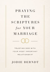 Title: Praying the Scriptures for Your Marriage: Trusting God with Your Most Important Relationship, Author: Jodie Berndt