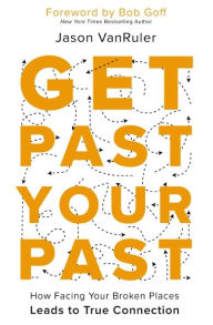 Title: Get Past Your Past: How Facing Your Broken Places Leads to True Connection, Author: Jason VanRuler