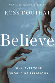 Title: Believe: Why Everyone Should Be Religious, Author: Ross Douthat