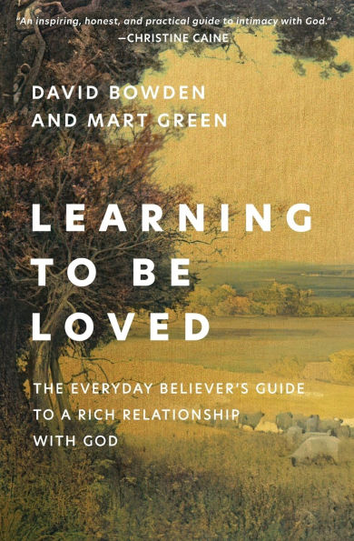 Learning to Be Loved: The Everyday Believer's Guide a Rich Relationship with God