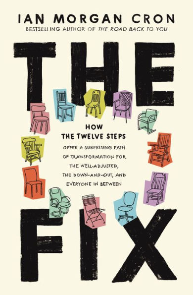 the Fix: How Twelve Steps Offer a Surprising Path of Transformation for Well-Adjusted, Down-and-Out, and Everyone Between