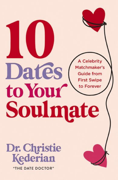 10 Dates to Your Soulmate: A Celebrity Matchmaker's Guide from First Swipe Forever