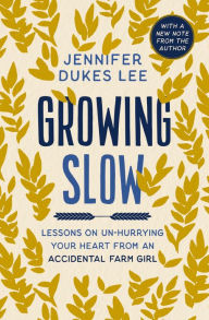 Title: Growing Slow: Lessons on Un-Hurrying Your Heart from an Accidental Farm Girl, Author: Jennifer Dukes Lee