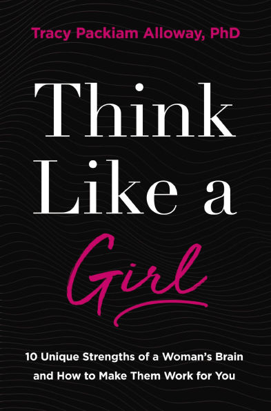 Think Like a Girl: 10 Unique Strengths of Woman's Brain and How to Make Them Work for You