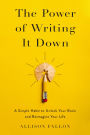 The Power of Writing It Down: A Simple Habit to Unlock Your Brain and Reimagine Your Life