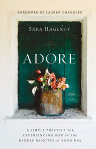 Title: Adore: A Simple Practice for Experiencing God in the Middle Minutes of Your Day, Author: Sara Hagerty