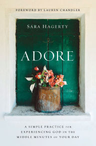 Title: Adore: A Simple Practice for Experiencing God in the Middle Minutes of Your Day, Author: Sara Hagerty