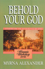 Title: Behold Your God: Studies on the Attributes of God, Author: Myrna Alexander