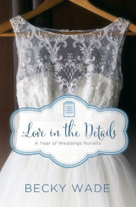 Title: Love in the Details: A November Wedding Story, Author: Becky Wade