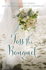 Title: Toss the Bouquet: Three Spring Love Stories, Author: Ruth Logan Herne