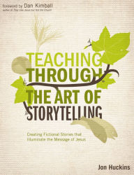 Title: Teaching Through the Art of Storytelling: Creating Fictional Stories that Illuminate the Message of Jesus, Author: Jon Huckins