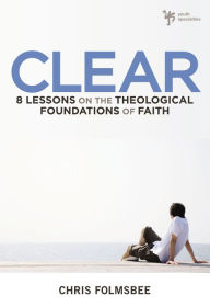 Title: Clear: 8 Lessons on the Theological Foundations of Faith, Author: Chris Folmsbee