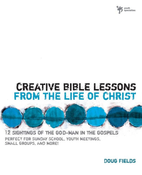 Creative Bible Lessons from the Life of Christ: 12 Ready-to-Use Bible Lessons for Your Youth Group