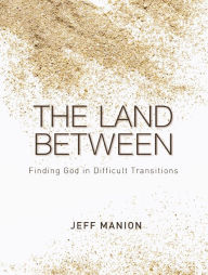 Title: The Land Between: Finding God in Difficult Transitions, Author: Jeff Manion