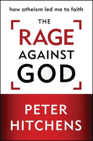 Title: The Rage Against God: How Atheism Led Me to Faith, Author: Peter Hitchens