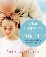 Title: What Happened to My Little Girl?: Dad's Ultimate Guide to His Tween Daughter, Author: Nancy N. Rue