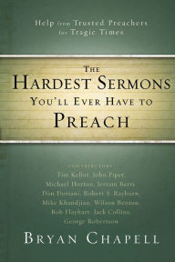 Title: The Hardest Sermons You'll Ever Have to Preach: Help from Trusted Preachers for Tragic Times, Author: Bryan Chapell