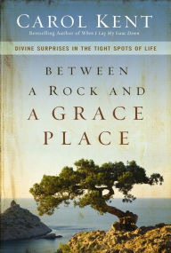 Title: Between a Rock and a Grace Place: Divine Surprises in the Tight Spots of Life, Author: Carol Kent