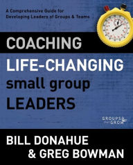 Title: Coaching Life-Changing Small Group Leaders: A Comprehensive Guide for Developing Leaders of Groups and Teams, Author: Bill Donahue