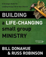 Title: Building a Life-Changing Small Group Ministry: A Strategic Guide for Leading Group Life in Your Church, Author: Bill Donahue