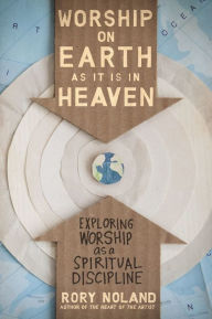 Title: Worship on Earth as It Is in Heaven: Exploring Worship as a Spiritual Discipline, Author: Rory Noland