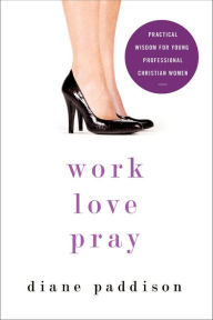Title: Work, Love, Pray: Practical Wisdom for Young Professional Christian Women, Author: Diane Paddison
