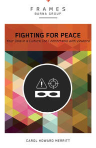Title: Fighting for Peace (Frames Series): Your Role in a Culture Too Comfortable with Violence, Author: Barna Group