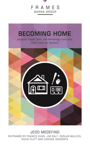 Becoming Home (Frames Series): Adoption, Foster Care, and Mentoring--Living Out God's Heart for Orphans