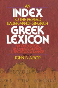 Title: An Index to the Revised Bauer-Arndt-Gingrich Greek Lexicon, Author: John R. Alsop