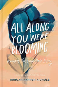 Title: All Along You Were Blooming: Thoughts for Boundless Living, Author: Morgan Harper Nichols