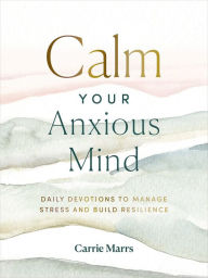 Title: Calm Your Anxious Mind: Daily Devotions to Manage Stress and Build Resilience, Author: Carrie Marrs