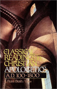 Title: Classical Readings in Christian Apologetics: A. D. 100-1800, Author: L Russ Bush