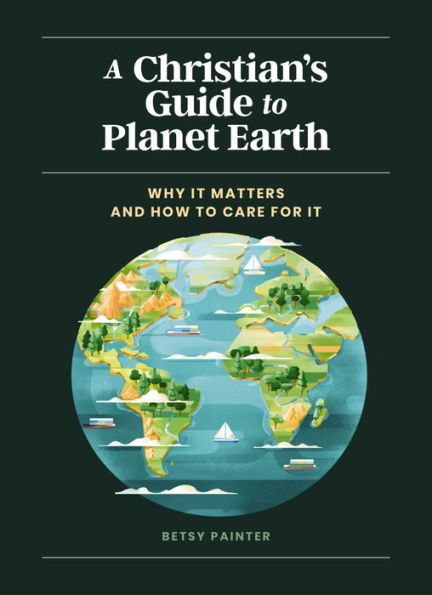 A Christian's Guide to Planet Earth: Why It Matters and How Care for