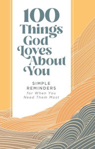 Title: 100 Things God Loves About You: Simple Reminders for When You Need Them Most, Author: Zondervan
