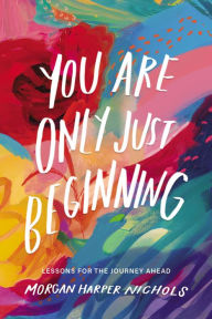 Title: You Are Only Just Beginning: Lessons for the Journey Ahead, Author: Morgan Harper Nichols