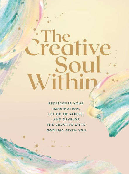 the Creative Soul Within: Rediscover Your Imagination, Let Go of Stress, and Develop Gifts God Has Given You