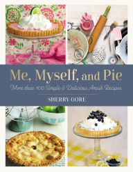 Title: Me, Myself, and Pie: More Than 100 Simple and Delicious Amish Recipes, Author: Sherry Gore