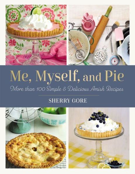 Me, Myself, and Pie: More Than 100 Simple Delicious Amish Recipes